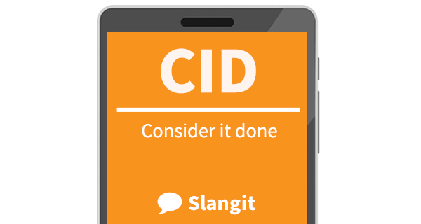 As an acronym, CID means "consider it done"