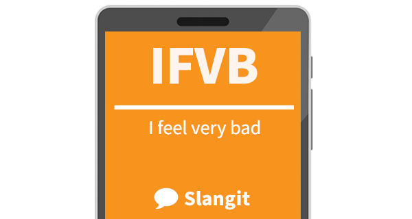IFVB means "I feel very bad"