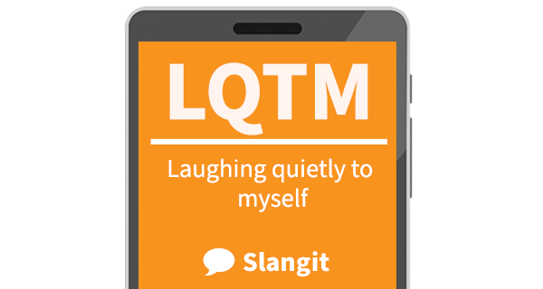 LQTM means "laughing quietly to myself"